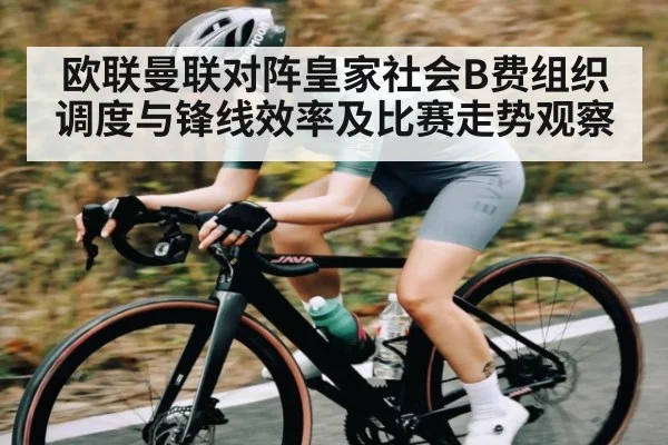 欧联曼联对阵皇家社会B费组织调度与锋线效率及比赛走势观察