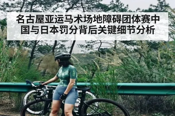 名古屋亚运马术场地障碍团体赛中国与日本罚分背后关键细节分析
