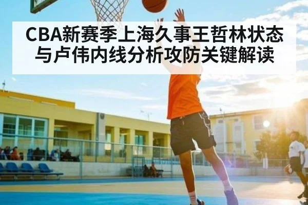 CBA新赛季上海久事王哲林状态与卢伟内线分析攻防关键解读