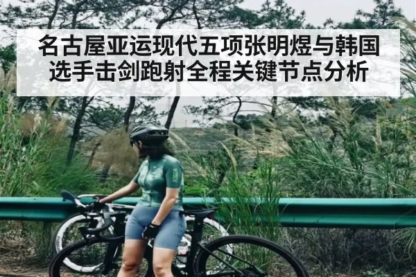 名古屋亚运现代五项张明煜与韩国选手击剑跑射全程关键节点分析