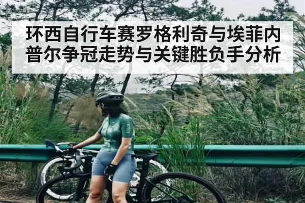 环西自行车赛罗格利奇与埃菲内普尔争冠走势与关键胜负手分析